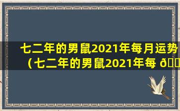 七二年的男鼠2021年每月运势（七二年的男鼠2021年每 🌻 月运势怎么样）